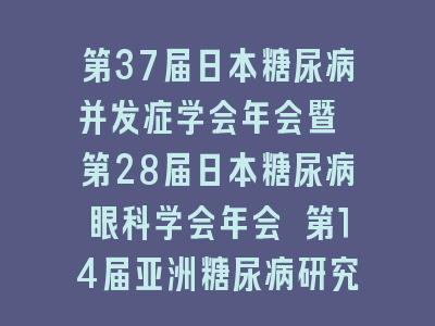 第37届日本糖尿病并发症学会年会暨 第28届日本糖尿病眼科学会年会 第14届亚洲糖尿病研究协会年会