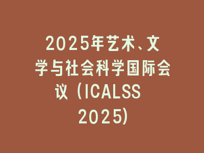 2025年艺术、文学与社会科学国际会议（ICALSS 2025)