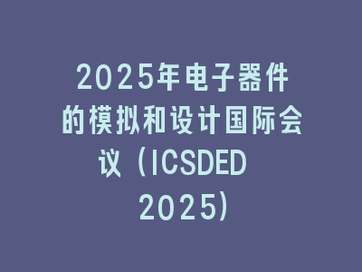 2025年电子器件的模拟和设计国际会议（ICSDED 2025）