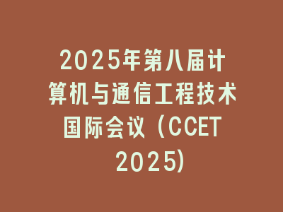 2025年第八届计算机与通信工程技术国际会议(CCET 2025)