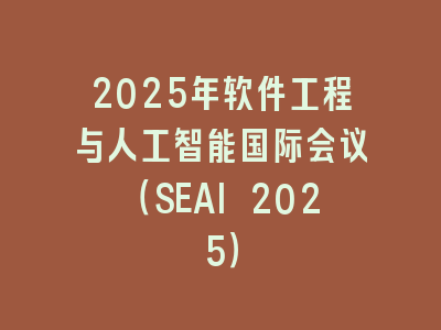 2025年软件工程与人工智能国际会议（SEAI 2025）