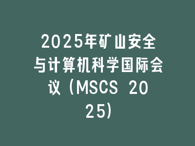 2025年矿山安全与计算机科学国际会议（MSCS 2025）