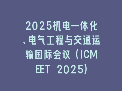 2025机电一体化、电气工程与交通运输国际会议（ICMEET 2025）