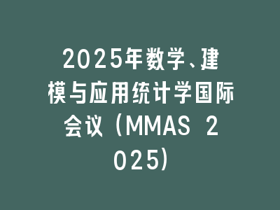 2025年数学、建模与应用统计学国际会议（MMAS 2025）