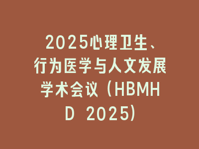 2025心理卫生、行为医学与人文发展学术会议（HBMHD 2025）