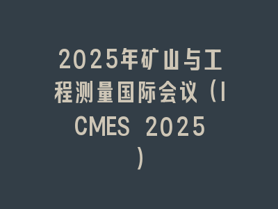 2025年矿山与工程测量国际会议（ICMES 2025）