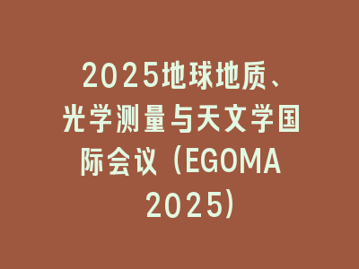 2025地球地质、光学测量与天文学国际会议（EGOMA 2025）