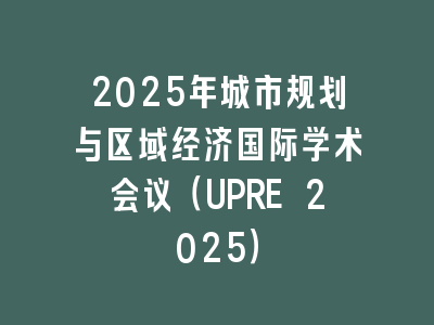 2025年城市规划与区域经济国际学术会议（UPRE 2025）