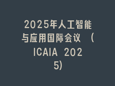 2025年人工智能与应用国际会议 (ICAIA 2025)