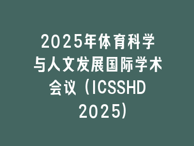 2025年体育科学与人文发展国际学术会议（ICSSHD 2025）