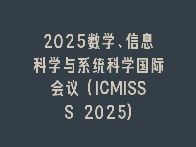 2025数学、信息科学与系统科学国际会议（ICMISSS 2025)