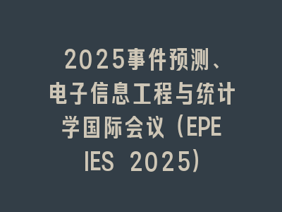 2025事件预测、电子信息工程与统计学国际会议（EPEIES 2025）