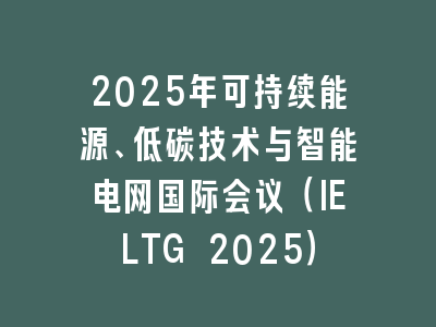 2025年可持续能源、低碳技术与智能电网国际会议（IELTG 2025）