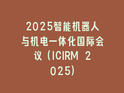 2025智能机器人与机电一体化国际会议（ICIRM 2025）