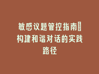 敏感议题管控指南：构建和谐对话的实践路径