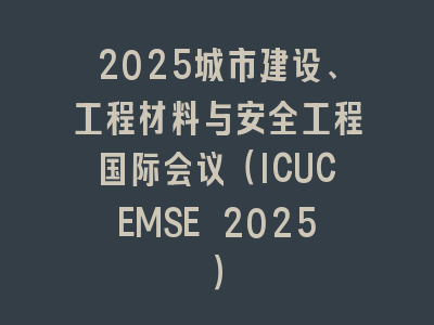 2025城市建设、工程材料与安全工程国际会议（ICUCEMSE 2025）