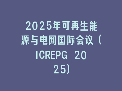 2025年可再生能源与电网国际会议（ICREPG 2025）