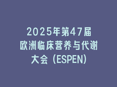 2025年第47届欧洲临床营养与代谢大会(ESPEN)