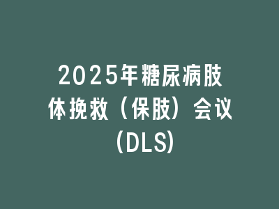 2025年糖尿病肢体挽救(保肢)会议(DLS)