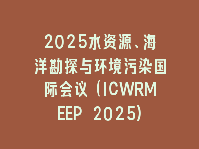 2025水资源、海洋勘探与环境污染国际会议（ICWRMEEP 2025)
