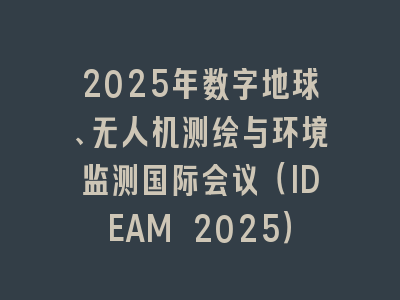 2025年数字地球、无人机测绘与环境监测国际会议（IDEAM 2025）