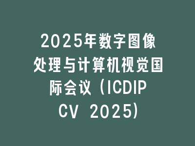 2025年数字图像处理与计算机视觉国际会议（ICDIPCV 2025）