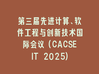 第三届先进计算、软件工程与创新技术国际会议(CACSEIT 2025)