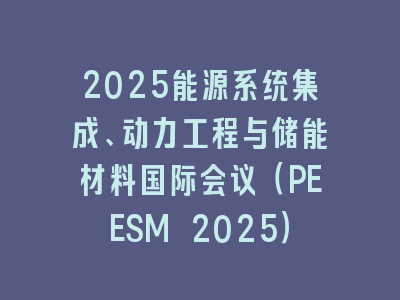 2025能源系统集成、动力工程与储能材料国际会议（PEESM 2025）