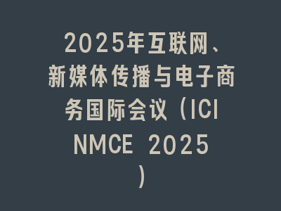 2025年互联网、新媒体传播与电子商务国际会议（ICINMCE 2025）