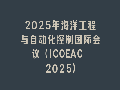 2025年海洋工程与自动化控制国际会议（ICOEAC 2025）