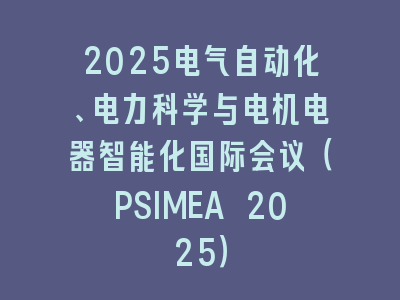 2025电气自动化、电力科学与电机电器智能化国际会议（PSIMEA 2025）