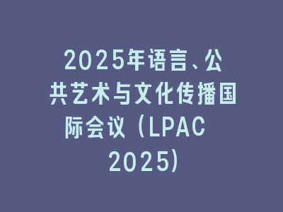 2025年语言、公共艺术与文化传播国际会议（LPAC 2025）