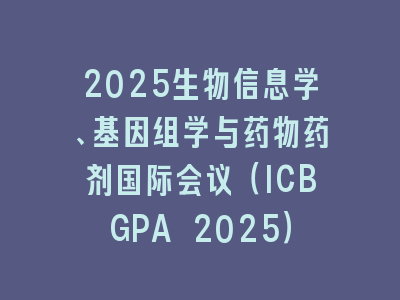 2025生物信息学、基因组学与药物药剂国际会议（ICBGPA 2025）