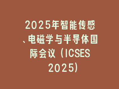 2025年智能传感、电磁学与半导体国际会议（ICSES 2025）