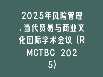 2025年风险管理、当代贸易与商业文化国际学术会议（RMCTBC 2025）