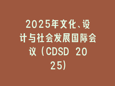 2025年文化、设计与社会发展国际会议（CDSD 2025）