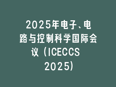 2025年电子、电路与控制科学国际会议（ICECCS 2025）