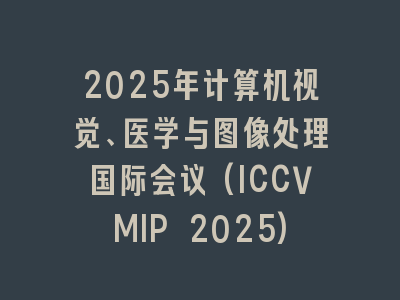 2025年计算机视觉、医学与图像处理国际会议(ICCVMIP 2025)