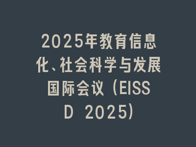 2025年教育信息化、社会科学与发展国际会议（EISSD 2025）