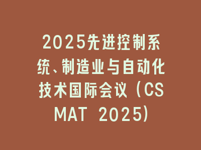 2025先进控制系统、制造业与自动化技术国际会议（CSMAT 2025）