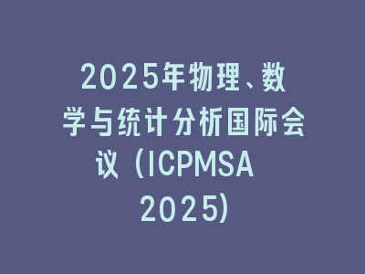 2025年物理、数学与统计分析国际会议(ICPMSA 2025)
