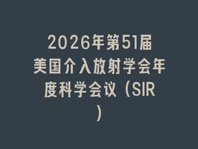 2026年第51届美国介入放射学会年度科学会议(SIR)