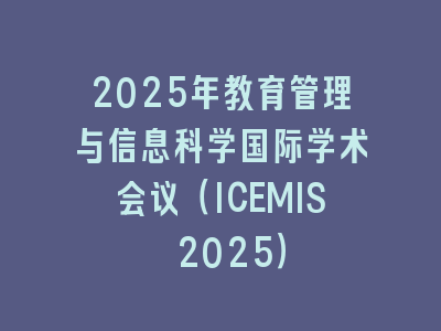 2025年教育管理与信息科学国际学术会议（ICEMIS 2025）