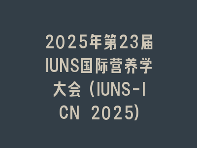 2025年第23届IUNS国际营养学大会(IUNS-ICN 2025)