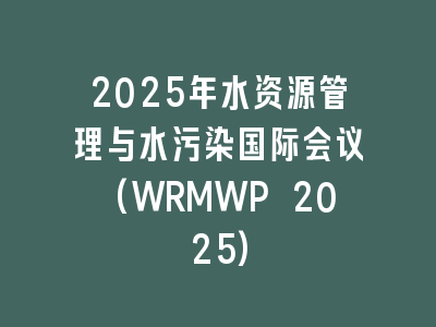 2025年水资源管理与水污染国际会议(WRMWP 2025)