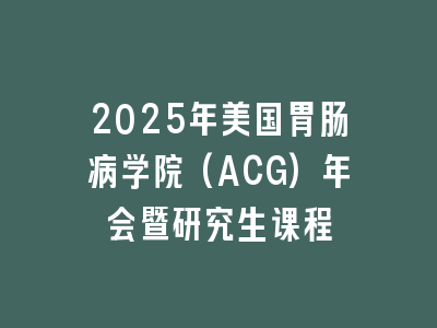 2025年美国胃肠病学院(ACG)年会暨研究生课程