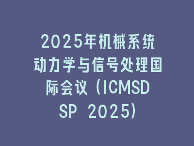 2025年机械系统动力学与信号处理国际会议（ICMSDSP 2025）