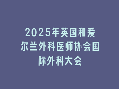 2025年英国和爱尔兰外科医师协会国际外科大会