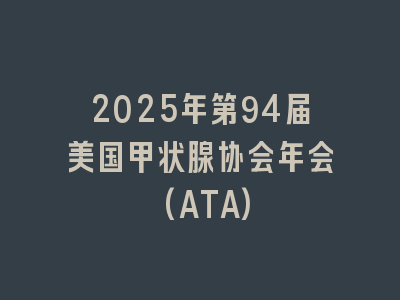 2025年第94届美国甲状腺协会年会(ATA)