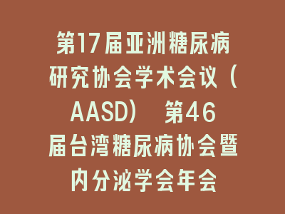 第17届亚洲糖尿病研究协会学术会议(AASD) 第46届台湾糖尿病协会暨内分泌学会年会